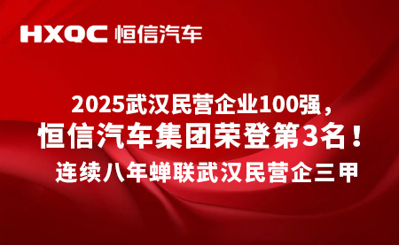 2025武漢民營企業100強發布，恒信汽車集團連續八年蟬聯三甲！